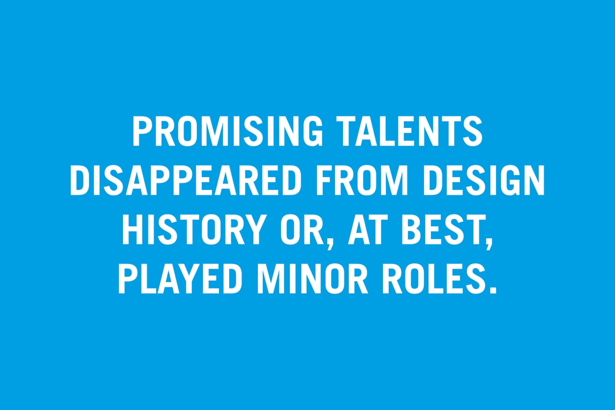 Promising talents disappeared from design history or, at best, played minor roles.