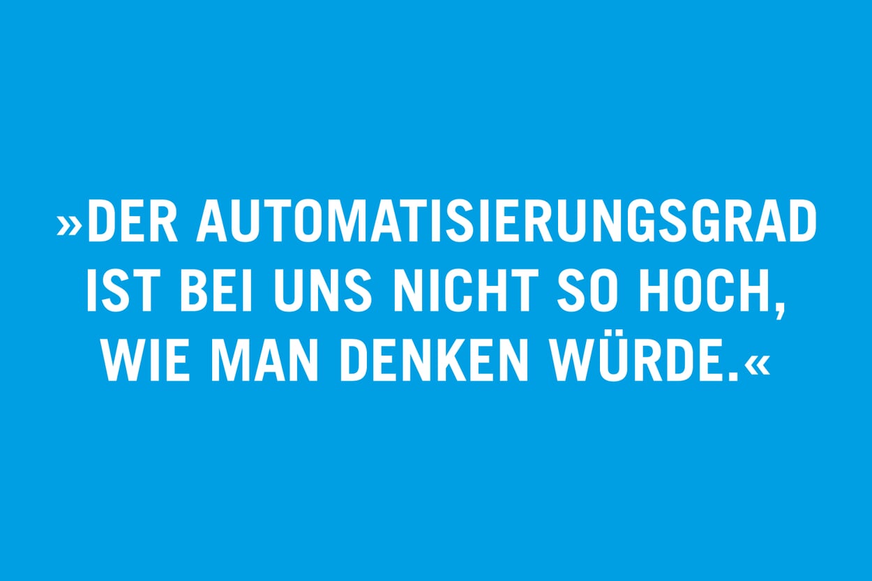 „Der Automatisierungsgrad ist bei uns nicht so hoch, wie man denken würde.“