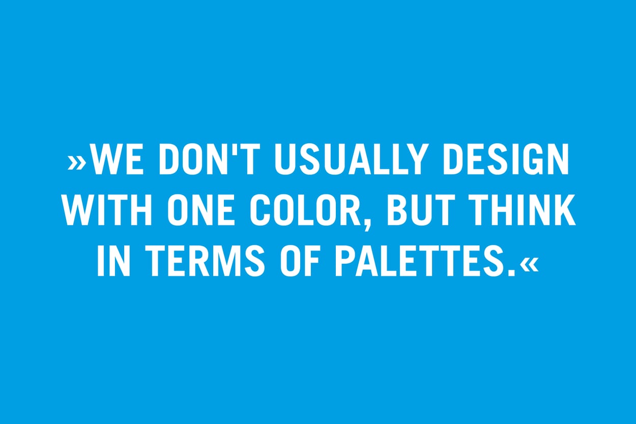 "We don't usually design with one color, but think in palettes."