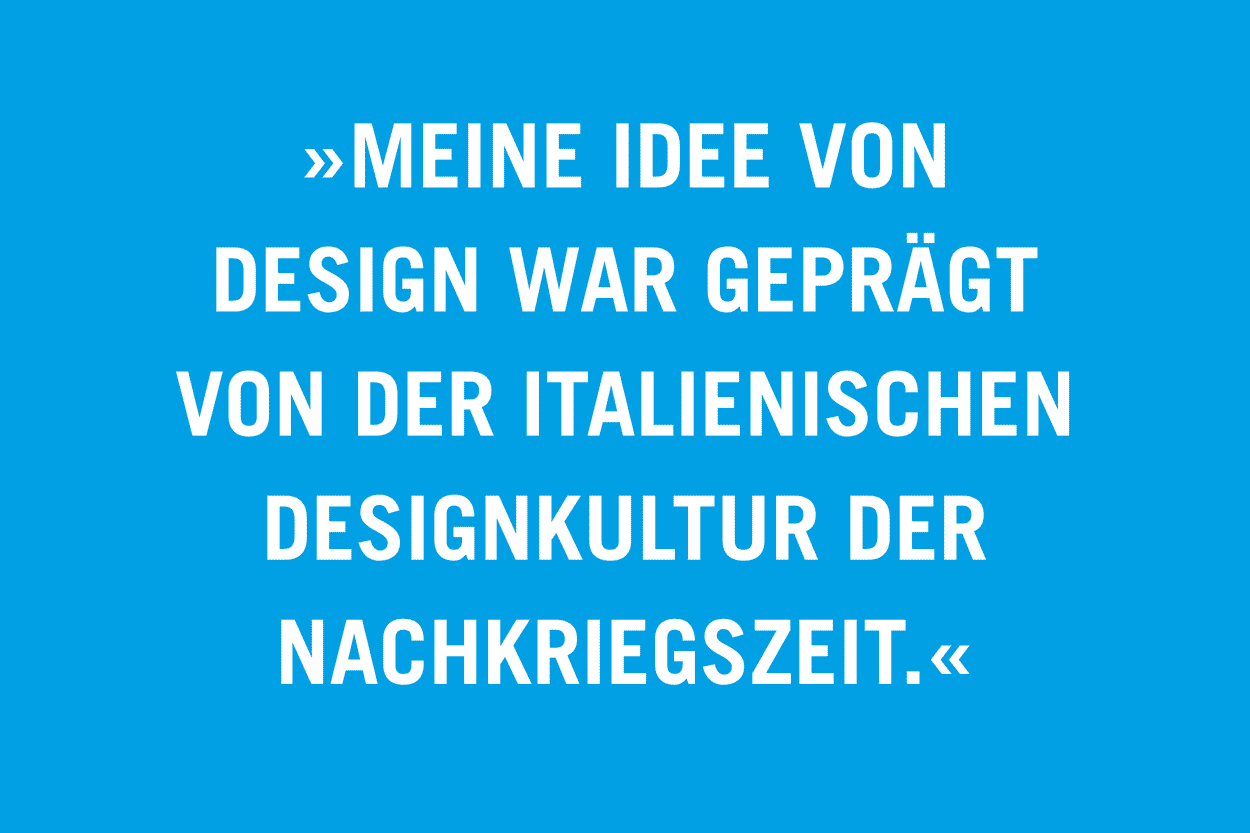 »Meine Idee von Design war geprägt von der italienischen Designkultur der Nachkriegszeit.«
