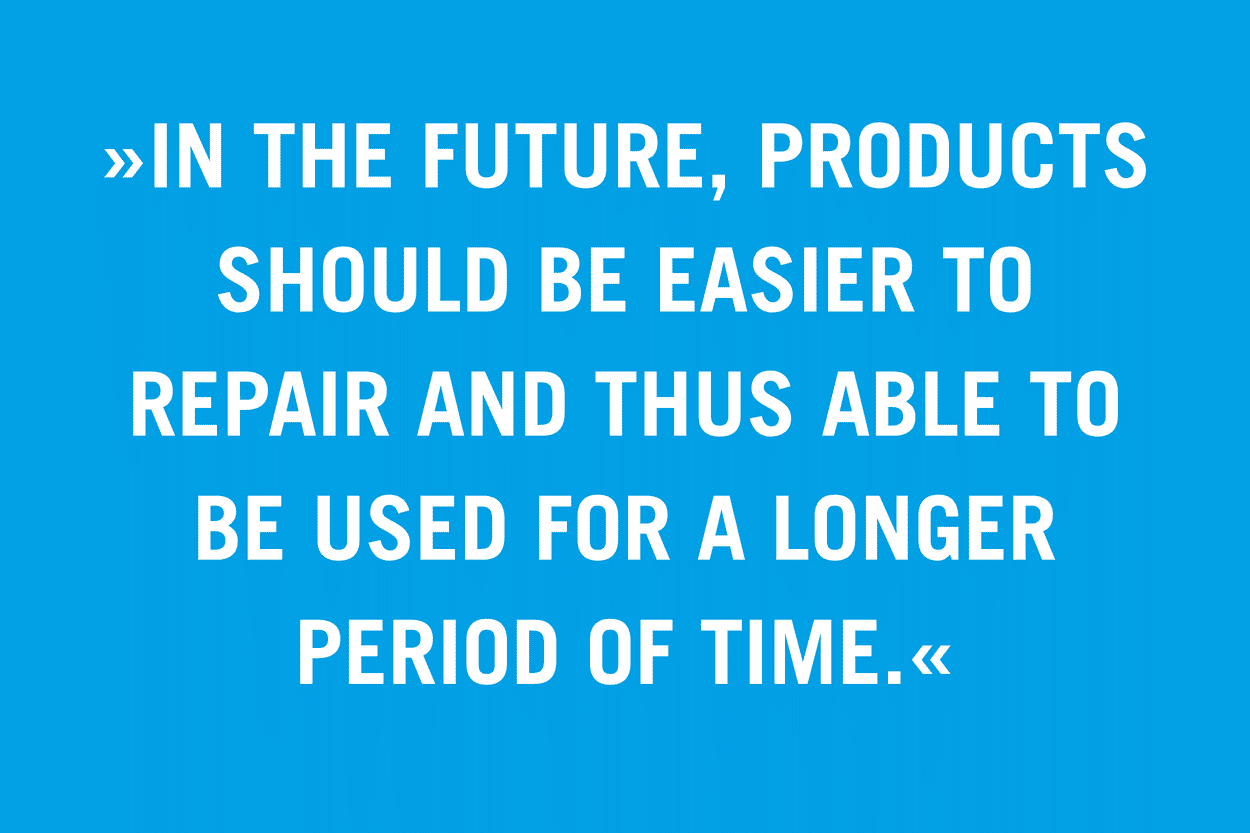“In the future, products should be easier to repair and thus able to be used for a longer period of time.”